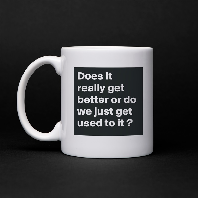 Does it really get better or do we just get used to it ? White Mug Coffee Tea Custom 