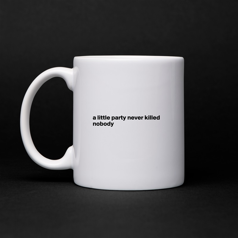 




a little party never killed nobody




 White Mug Coffee Tea Custom 