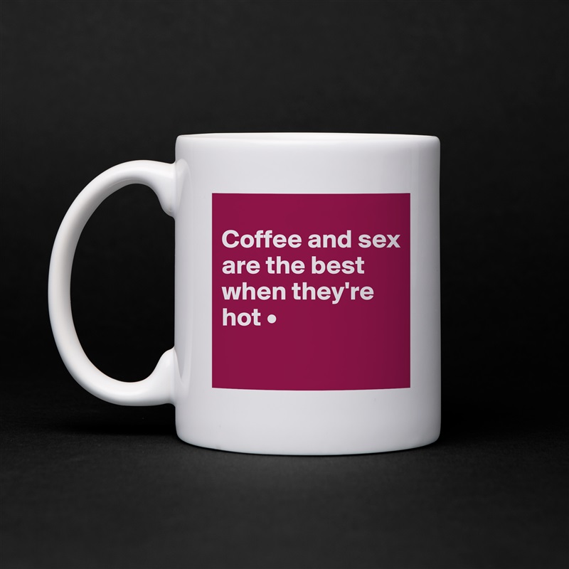 
Coffee and sex
are the best when they're hot •
 White Mug Coffee Tea Custom 