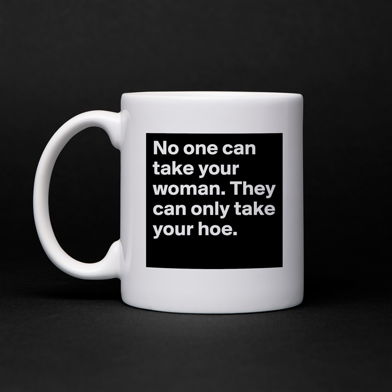 No one can take your woman. They can only take your hoe. White Mug Coffee Tea Custom 