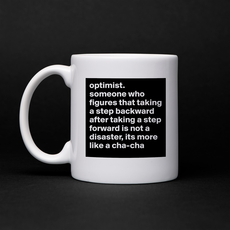 optimist.
someone who figures that taking a step backward after taking a step forward is not a disaster, its more like a cha-cha White Mug Coffee Tea Custom 
