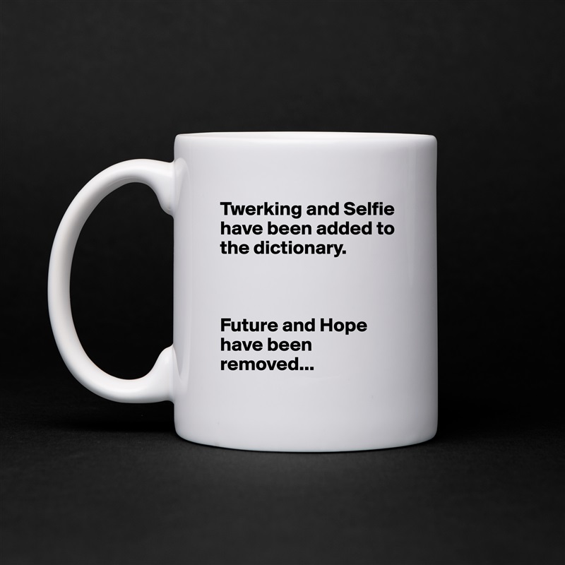 Twerking and Selfie have been added to the dictionary.



Future and Hope have been removed... White Mug Coffee Tea Custom 