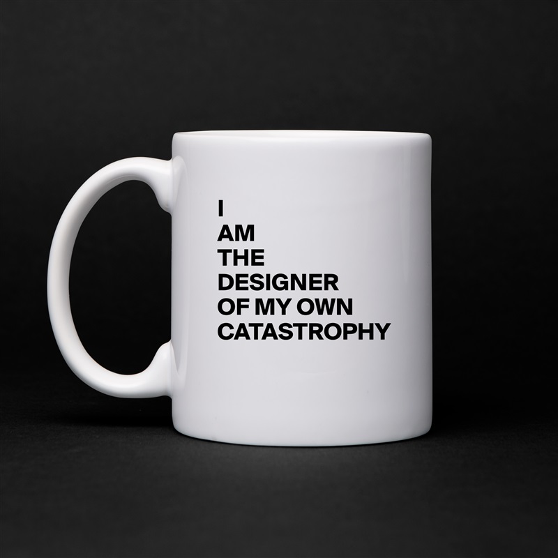 I 
AM 
THE 
DESIGNER 
OF MY OWN CATASTROPHY
 White Mug Coffee Tea Custom 