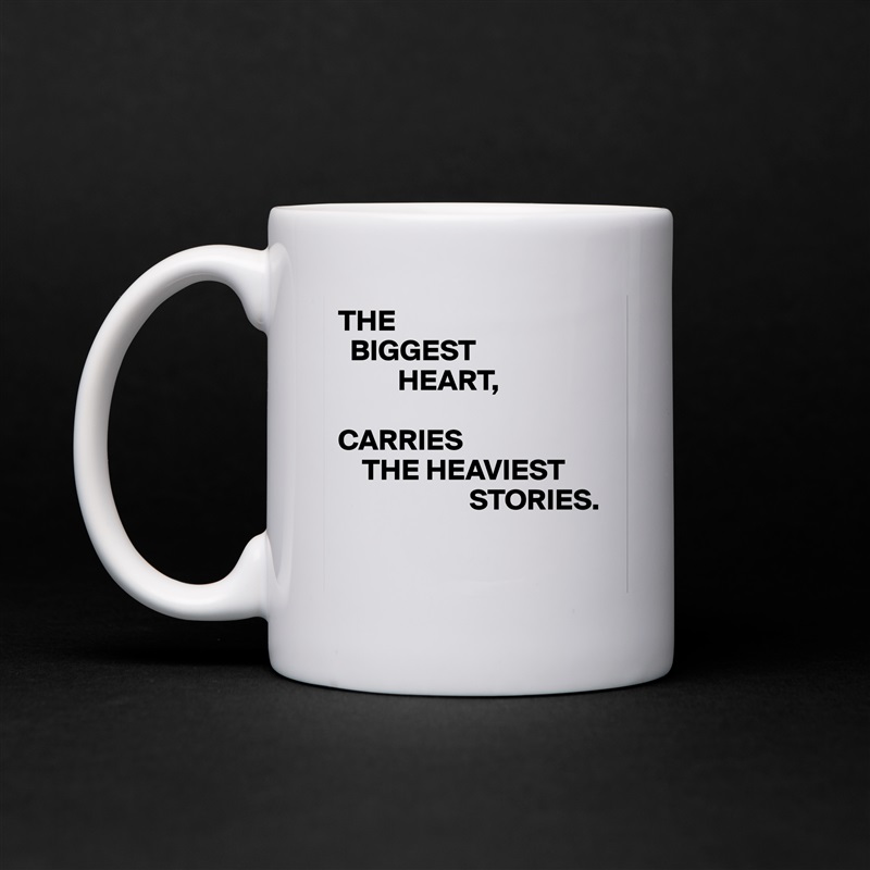 THE
  BIGGEST
          HEART,

CARRIES
    THE HEAVIEST
                      STORIES.

 White Mug Coffee Tea Custom 