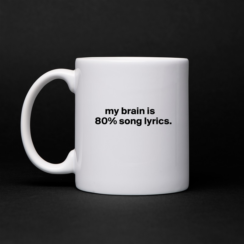 

     my brain is 
80% song lyrics.


 White Mug Coffee Tea Custom 