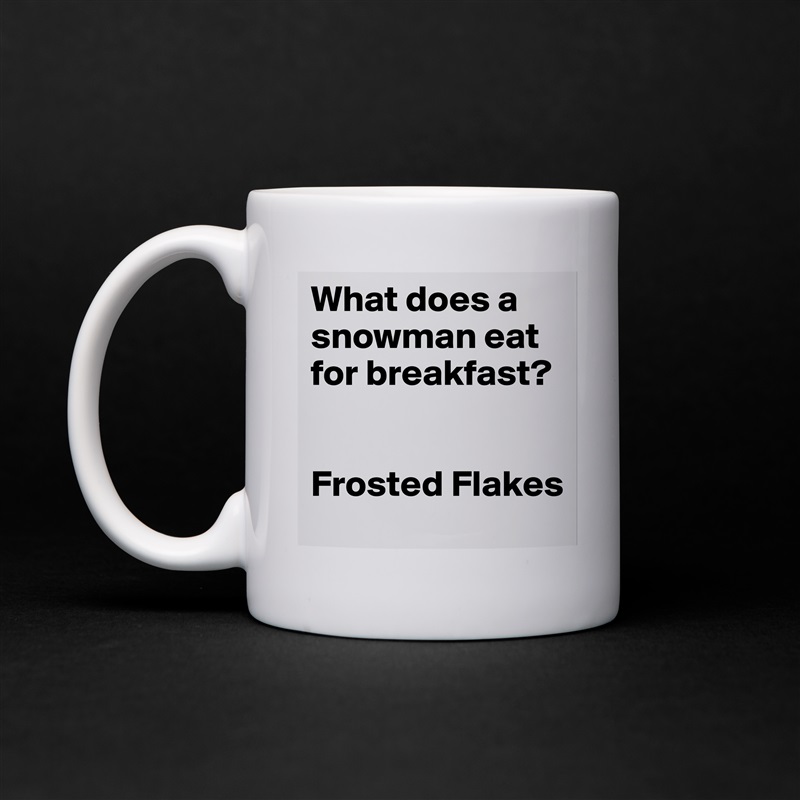 What does a snowman eat for breakfast? 


Frosted Flakes White Mug Coffee Tea Custom 