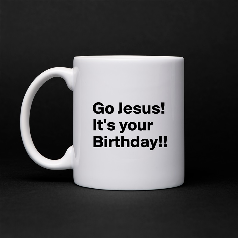 
Go Jesus! It's your Birthday!! White Mug Coffee Tea Custom 