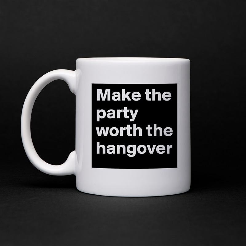 Make the party worth the hangover White Mug Coffee Tea Custom 