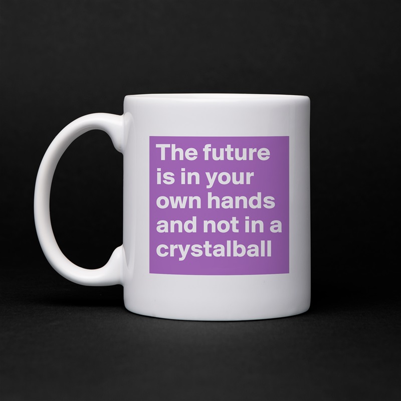 The future is in your own hands and not in a crystalball White Mug Coffee Tea Custom 