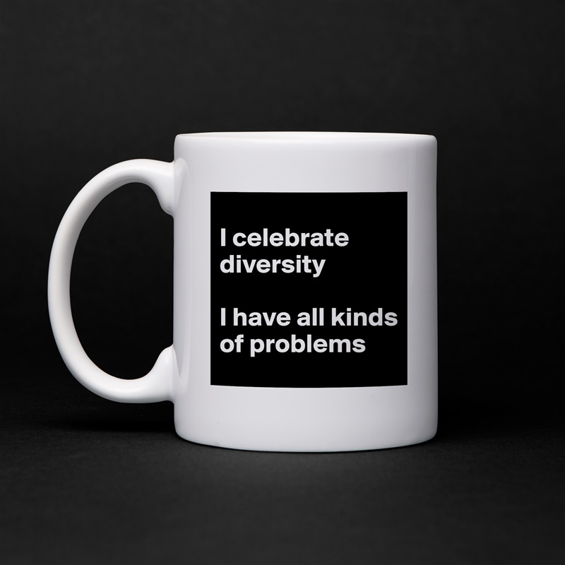 
I celebrate diversity

I have all kinds of problems White Mug Coffee Tea Custom 