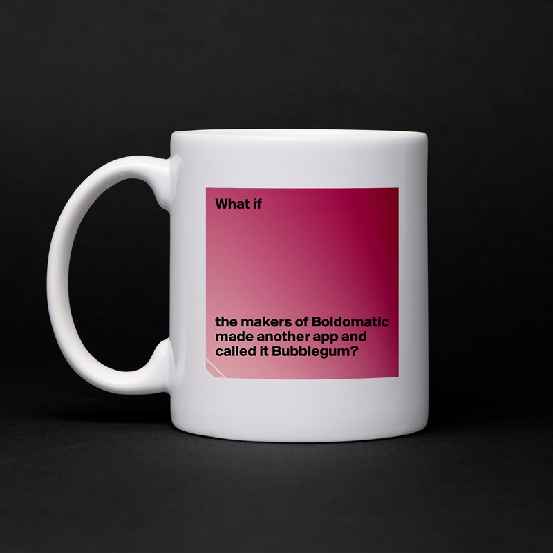 What if







the makers of Boldomatic made another app and called it Bubblegum? White Mug Coffee Tea Custom 