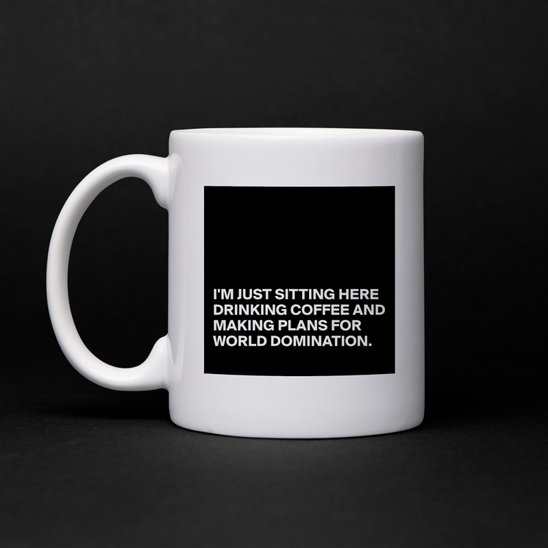 





I'M JUST SITTING HERE DRINKING COFFEE AND MAKING PLANS FOR WORLD DOMINATION. White Mug Coffee Tea Custom 