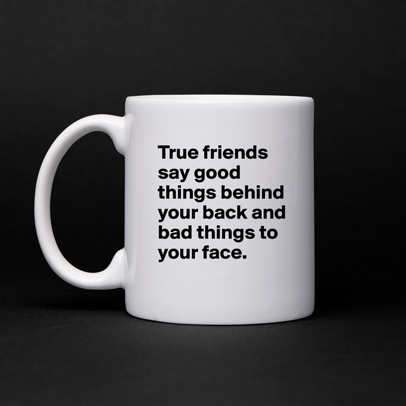 True friends say good things behind your back and bad things to your face. White Mug Coffee Tea Custom 