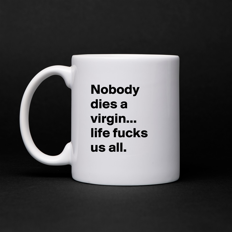Nobody dies a virgin... 
life fucks us all. White Mug Coffee Tea Custom 