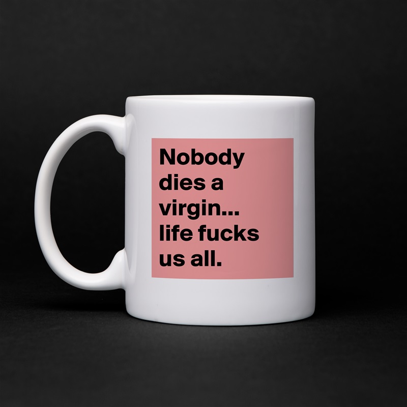 Nobody dies a virgin... 
life fucks us all. White Mug Coffee Tea Custom 