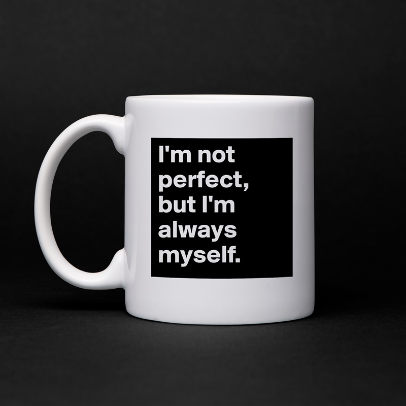 I'm not perfect, but I'm always myself. White Mug Coffee Tea Custom 