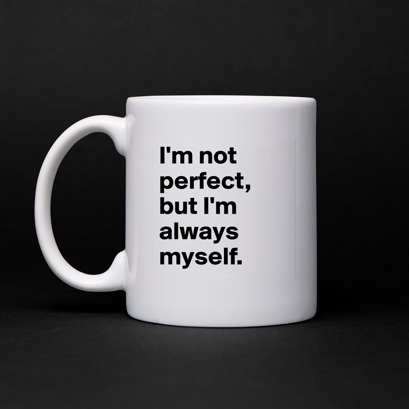 I'm not perfect, but I'm always myself. White Mug Coffee Tea Custom 
