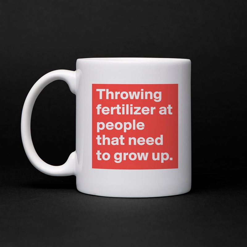 Throwing fertilizer at people that need to grow up. White Mug Coffee Tea Custom 