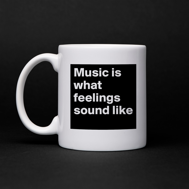 Music is what feelings sound like White Mug Coffee Tea Custom 