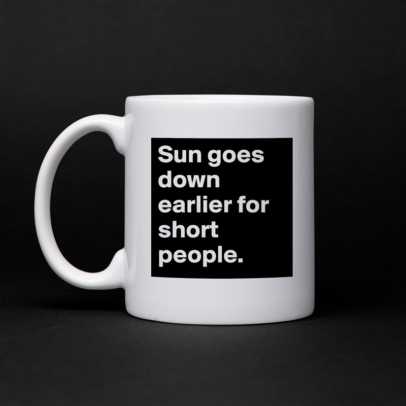Sun goes down earlier for short people. White Mug Coffee Tea Custom 