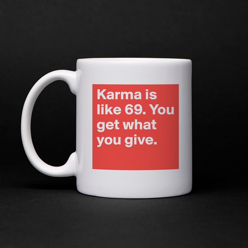Karma is like 69. You get what you give.
 White Mug Coffee Tea Custom 