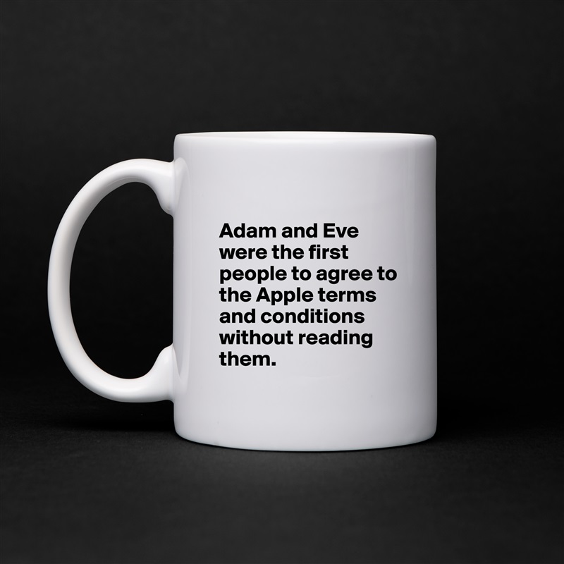 
Adam and Eve were the first people to agree to the Apple terms and conditions without reading them. White Mug Coffee Tea Custom 
