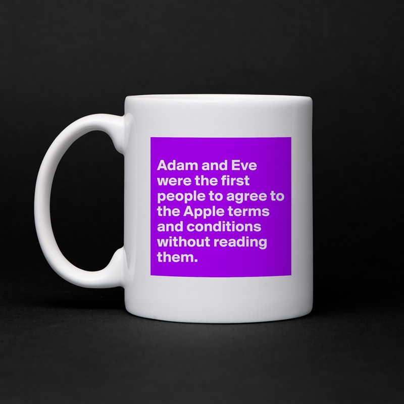 
Adam and Eve were the first people to agree to the Apple terms and conditions without reading them. White Mug Coffee Tea Custom 