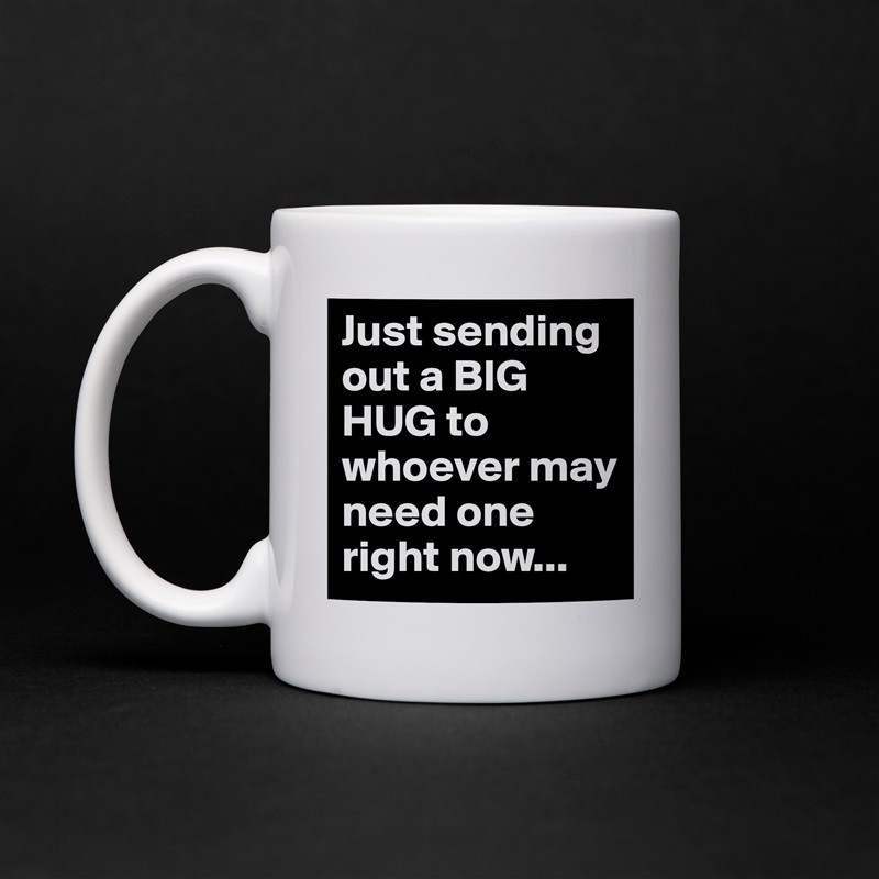 Just sending out a BIG HUG to whoever may need one right now...  White Mug Coffee Tea Custom 