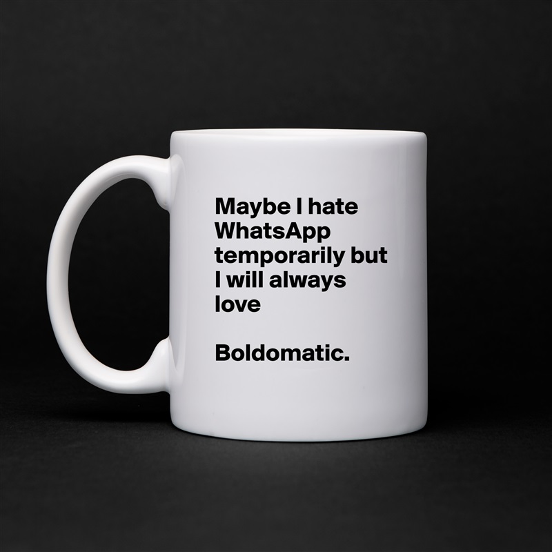 Maybe I hate WhatsApp temporarily but I will always love

Boldomatic. White Mug Coffee Tea Custom 