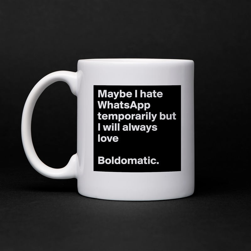 Maybe I hate WhatsApp temporarily but I will always love

Boldomatic. White Mug Coffee Tea Custom 