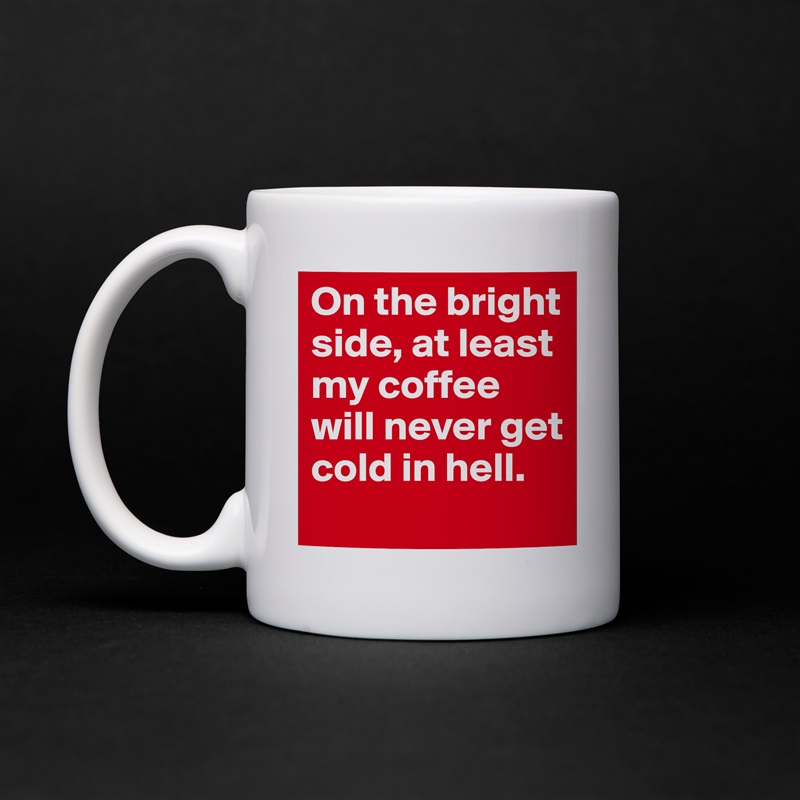 On the bright side, at least my coffee will never get cold in hell.  White Mug Coffee Tea Custom 