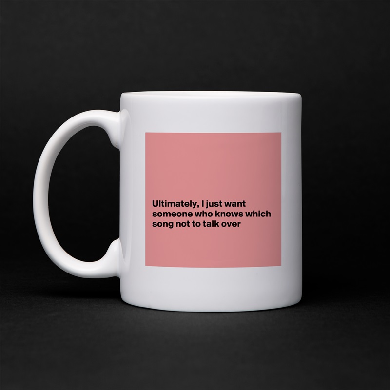





Ultimately, I just want someone who knows which song not to talk over


 White Mug Coffee Tea Custom 