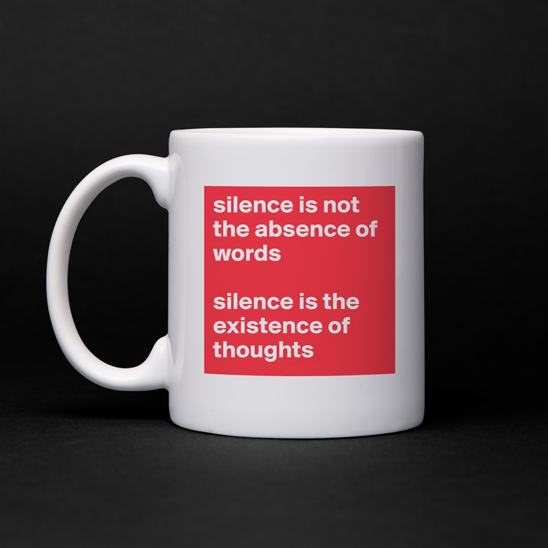 silence is not the absence of words

silence is the existence of thoughts White Mug Coffee Tea Custom 