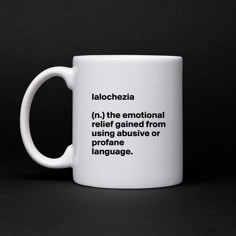
lalochezia 

(n.) the emotional relief gained from using abusive or profane language. White Mug Coffee Tea Custom 