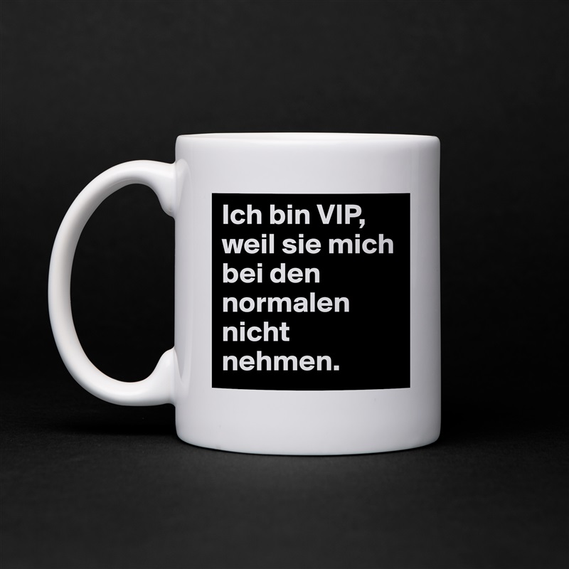 Ich bin VIP, weil sie mich bei den normalen nicht nehmen. White Mug Coffee Tea Custom 