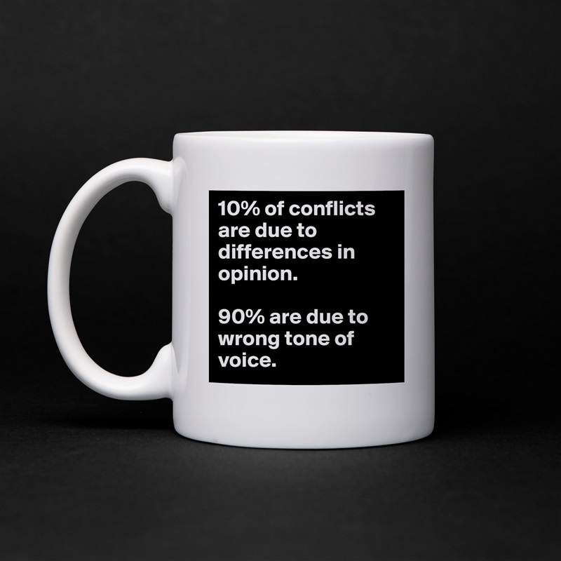 10% of conflicts are due to differences in opinion. 

90% are due to wrong tone of voice. White Mug Coffee Tea Custom 