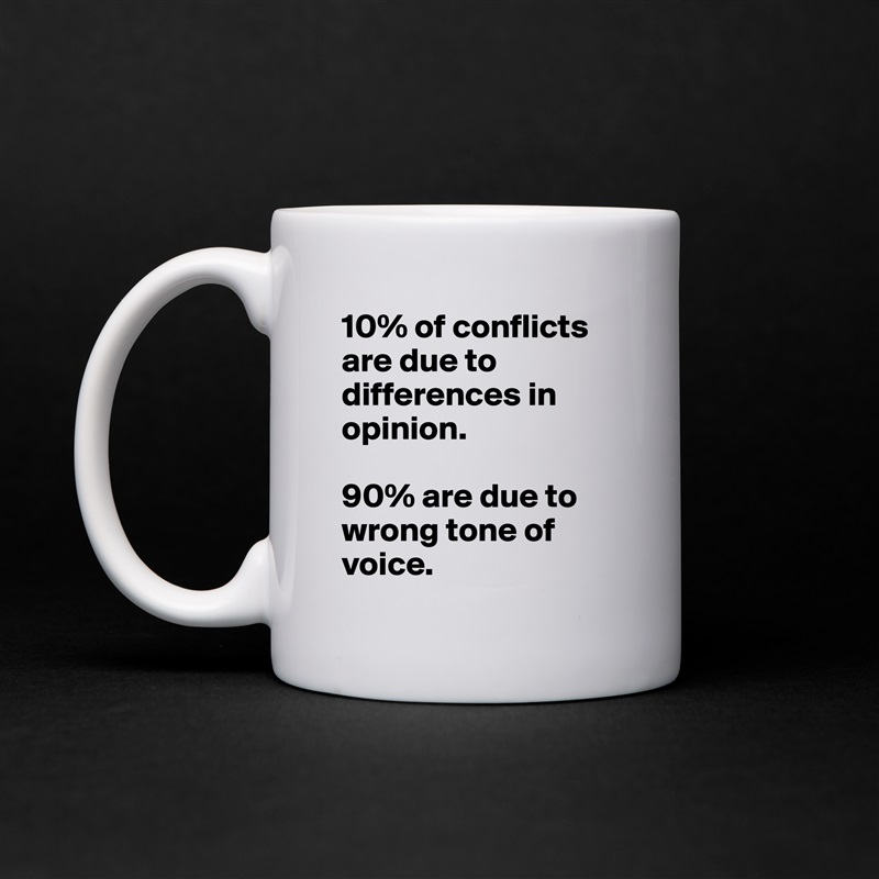 10% of conflicts are due to differences in opinion. 

90% are due to wrong tone of voice. White Mug Coffee Tea Custom 