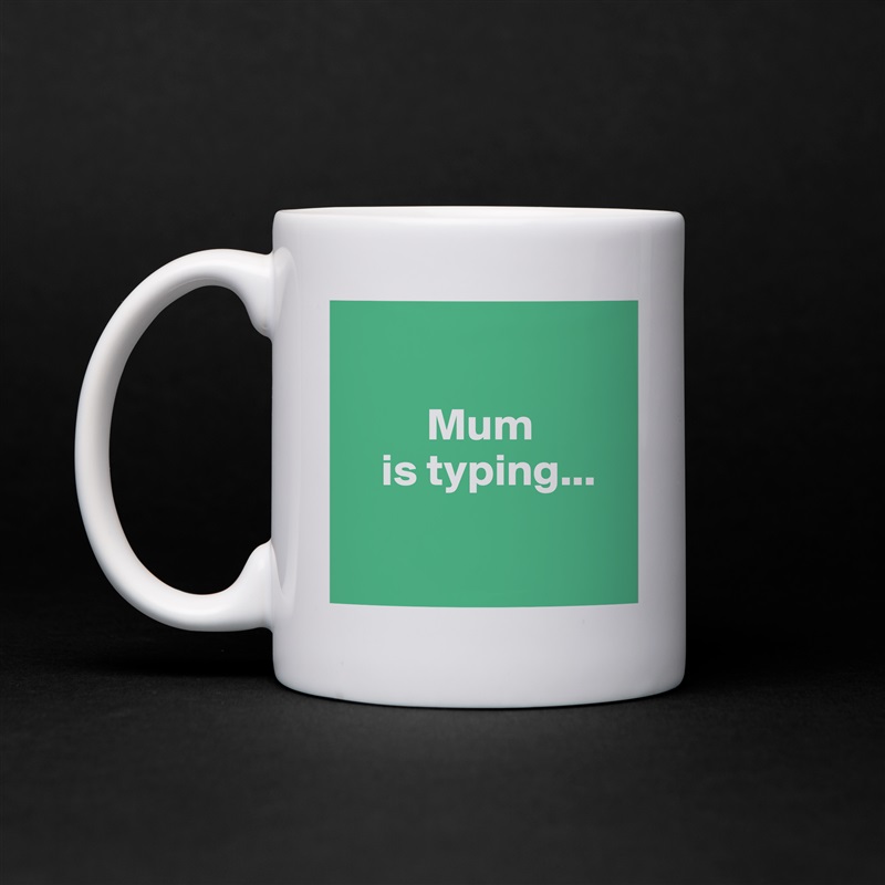 

         Mum
    is typing...

 White Mug Coffee Tea Custom 
