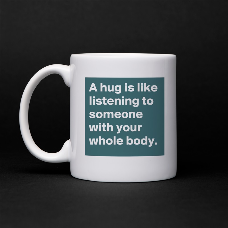 A hug is like listening to someone with your whole body. White Mug Coffee Tea Custom 