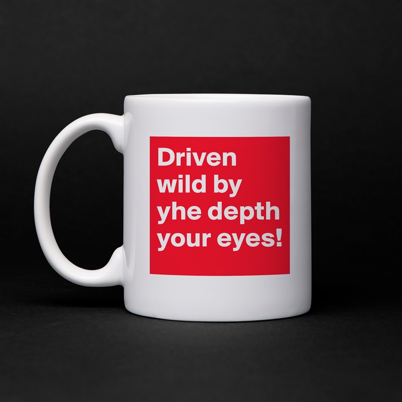 Driven wild by yhe depth your eyes!  White Mug Coffee Tea Custom 