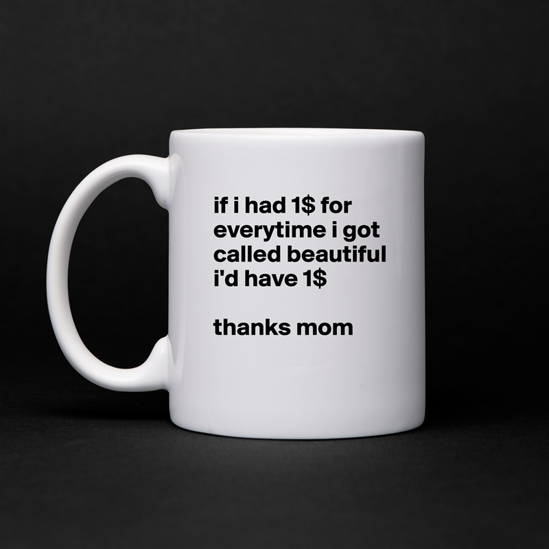 if i had 1$ for everytime i got called beautiful i'd have 1$ 

thanks mom White Mug Coffee Tea Custom 