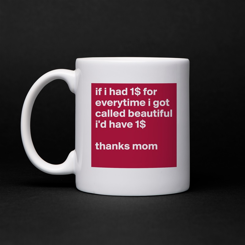 if i had 1$ for everytime i got called beautiful i'd have 1$ 

thanks mom White Mug Coffee Tea Custom 