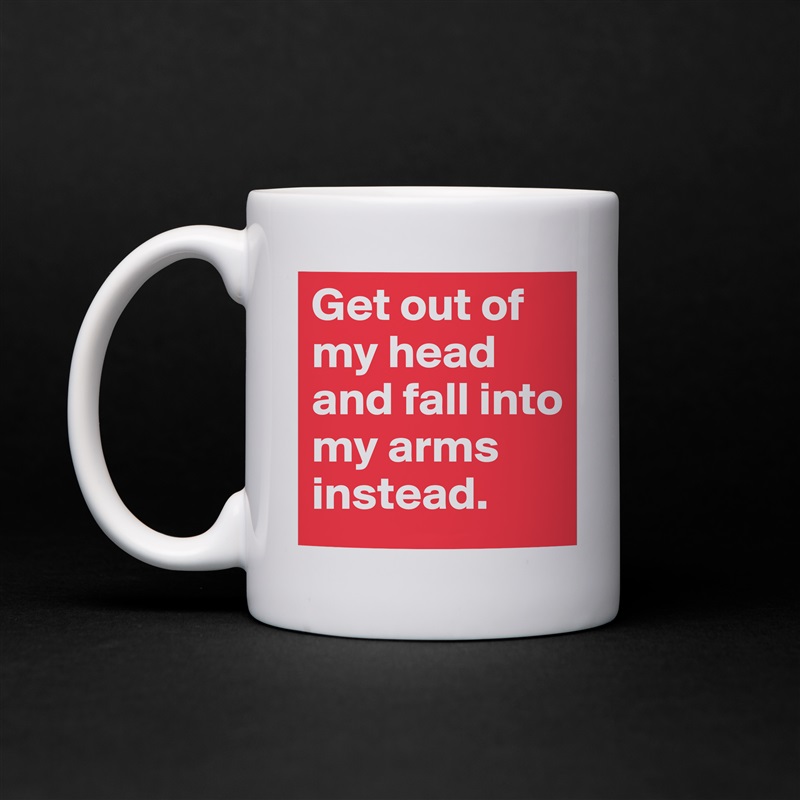 Get out of my head and fall into my arms instead. White Mug Coffee Tea Custom 