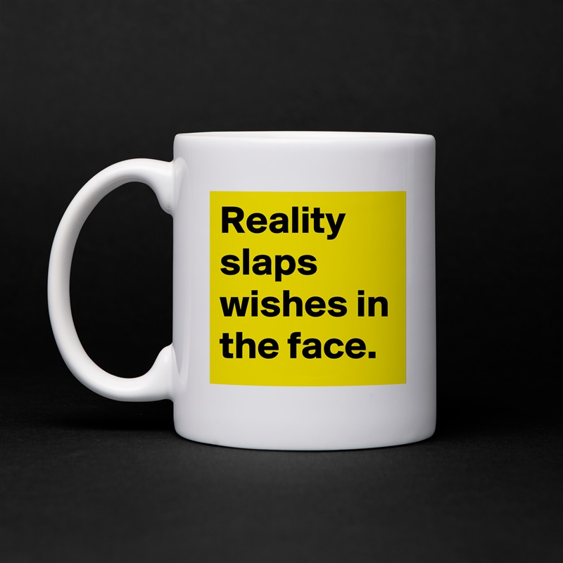 Reality slaps wishes in the face. White Mug Coffee Tea Custom 