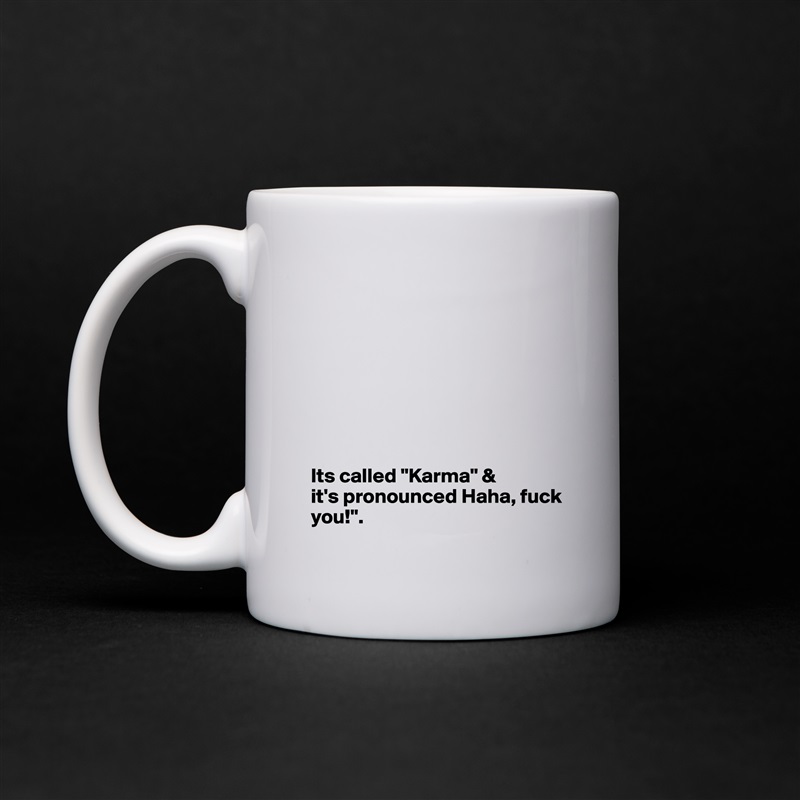 








Its called "Karma" & 
it's pronounced Haha, fuck you!". White Mug Coffee Tea Custom 