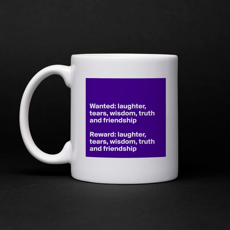 


Wanted: laughter, tears, wisdom, truth and friendship

Reward: laughter, tears, wisdom, truth and friendship White Mug Coffee Tea Custom 