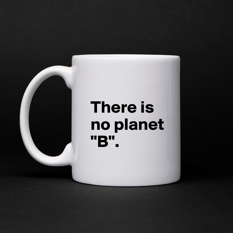 
There is no planet "B". White Mug Coffee Tea Custom 