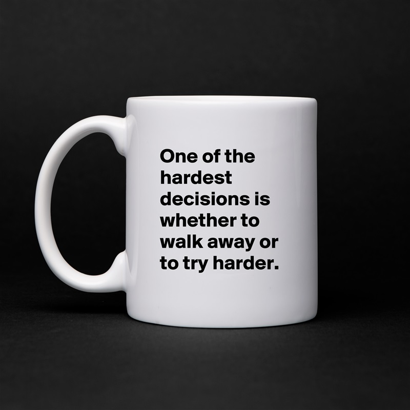 One of the hardest decisions is whether to walk away or to try harder. White Mug Coffee Tea Custom 