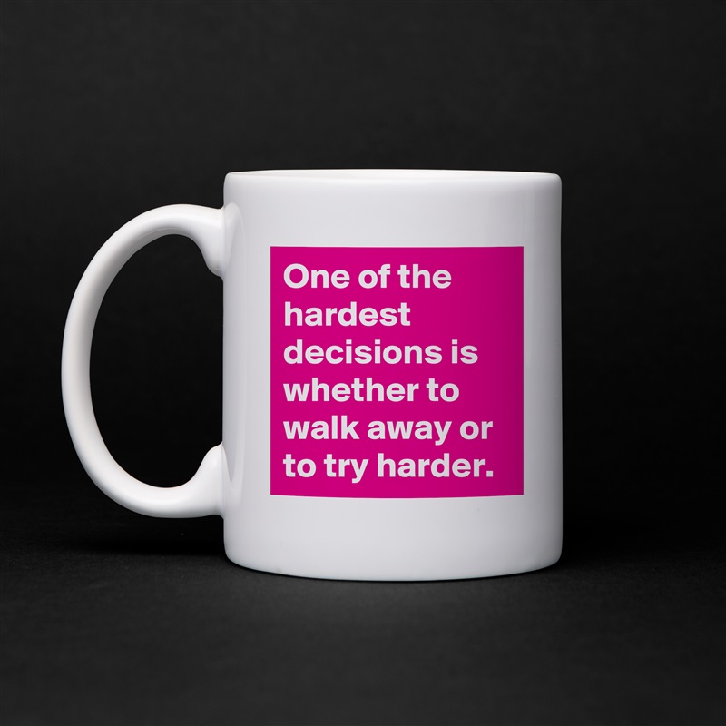 One of the hardest decisions is whether to walk away or to try harder. White Mug Coffee Tea Custom 