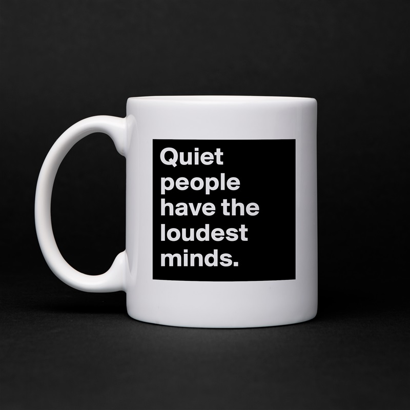 Quiet people have the loudest minds. White Mug Coffee Tea Custom 